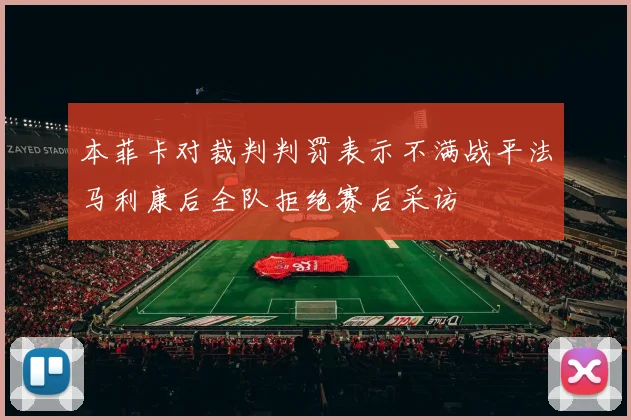 本菲卡对裁判判罚表示不满战平法马利康后全队拒绝赛后采访