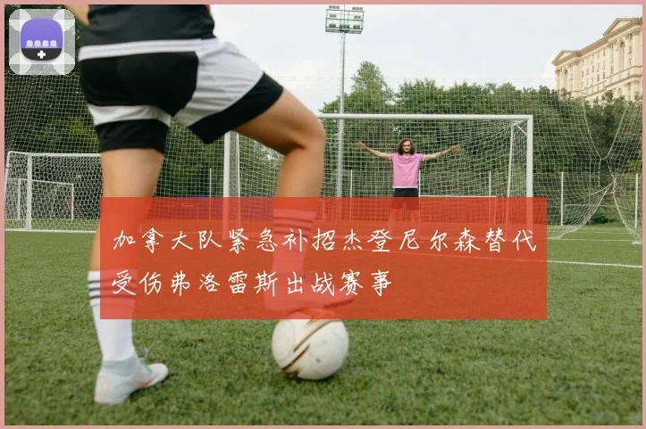 加拿大队紧急补招杰登尼尔森替代受伤弗洛雷斯出战赛事