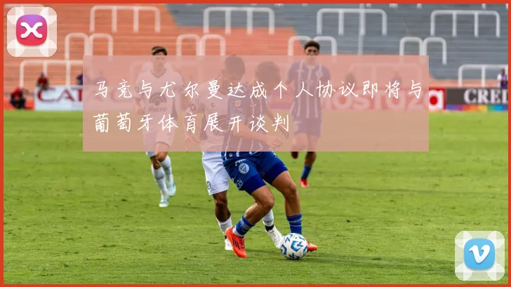 马竞与尤尔曼达成个人协议即将与葡萄牙体育展开谈判