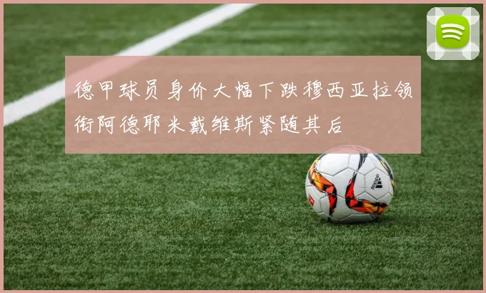 德甲球员身价大幅下跌穆西亚拉领衔阿德耶米戴维斯紧随其后
