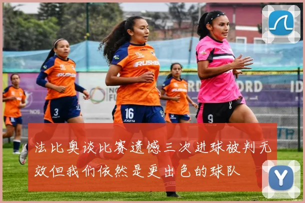 法比奥谈比赛遗憾三次进球被判无效但我们依然是更出色的球队