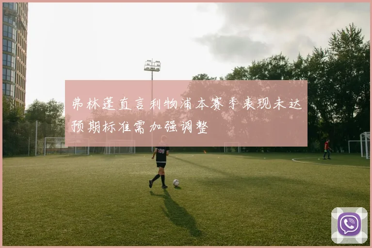 弗林蓬直言利物浦本赛季表现未达预期标准需加强调整