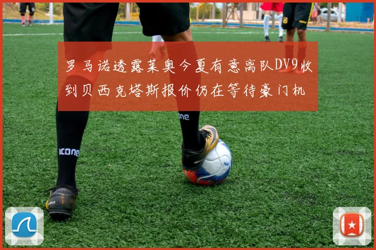 罗马诺透露莱奥今夏有意离队DV9收到贝西克塔斯报价仍在等待豪门机会