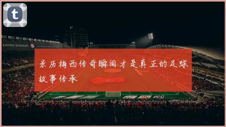 亲历梅西传奇瞬间才是真正的足球故事传承