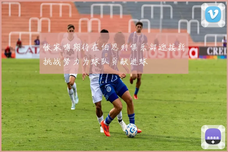 张家鸣期待在伯恩利俱乐部迎接新挑战努力为球队贡献进球