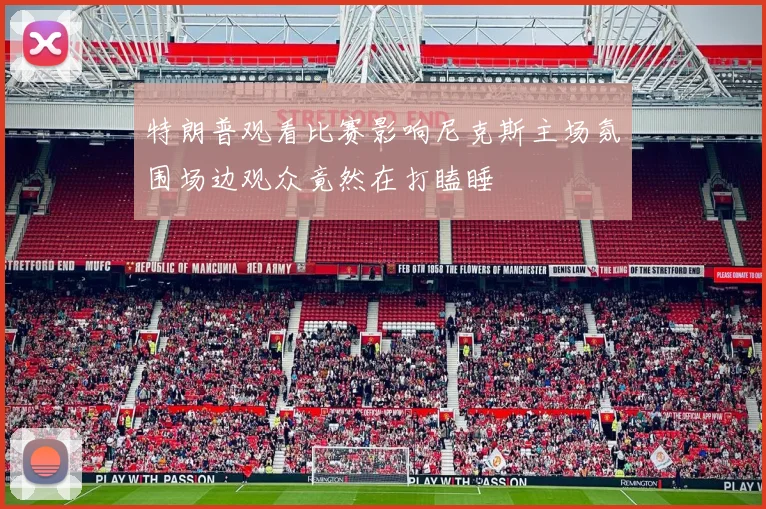 特朗普观看比赛影响尼克斯主场氛围场边观众竟然在打瞌睡