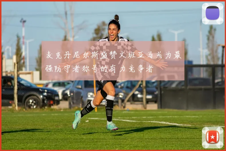 麦克丹尼尔斯盛赞文班亚马或为最强防守者称号的有力竞争者