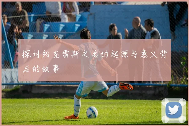 探讨约克雷斯之名的起源与意义背后的故事