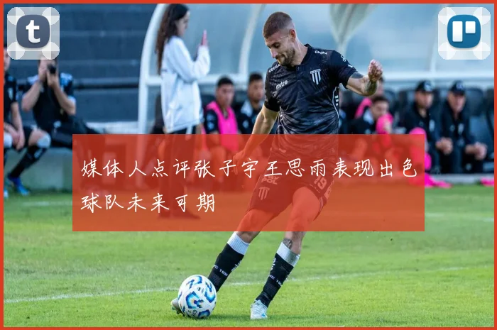 媒体人点评张子宇王思雨表现出色球队未来可期